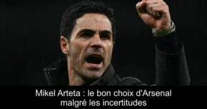 Mikel Arteta : le bon choix d&rsquo;Arsenal malgré les incertitudes