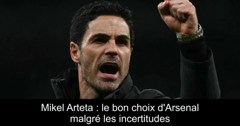 Mikel Arteta : le bon choix d'Arsenal malgré les incertitudes