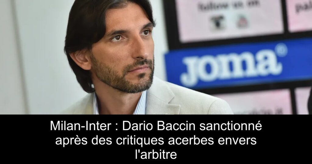 Milan-Inter : Dario Baccin sanctionné après des critiques acerbes envers l&rsquo;arbitre