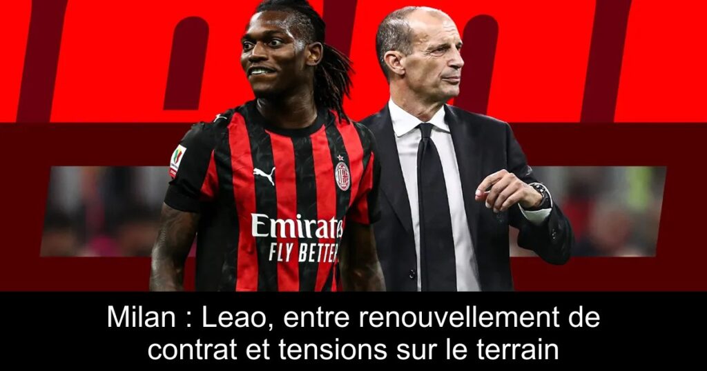Milan : Leao, entre renouvellement de contrat et tensions sur le terrain