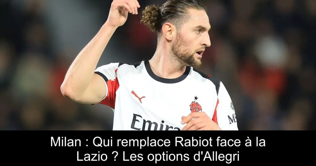 Milan : Qui remplace Rabiot face à la Lazio ? Les options d&rsquo;Allegri
