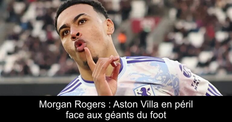 Morgan Rogers : Aston Villa en péril face aux géants du foot