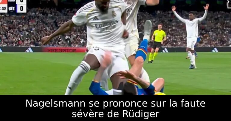 Nagelsmann se prononce sur la faute sévère de Rüdiger