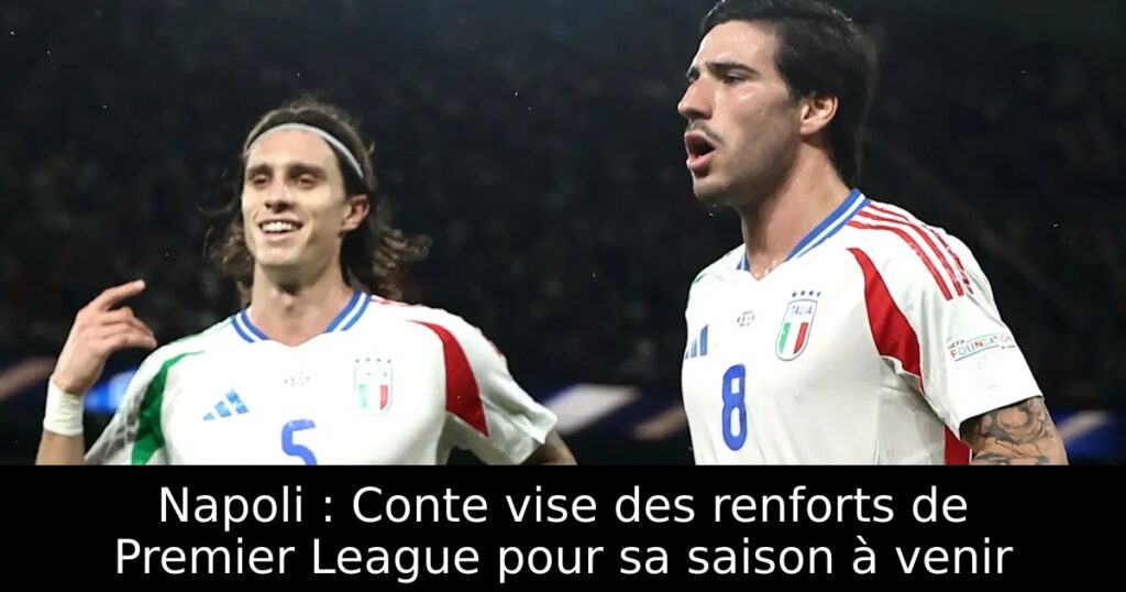 Napoli : Conte vise des renforts de Premier League pour sa saison à venir