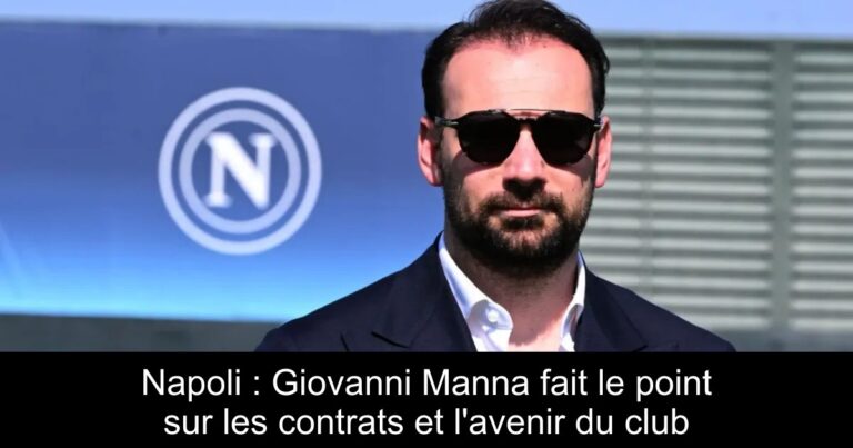 Napoli : Giovanni Manna fait le point sur les contrats et l'avenir du club