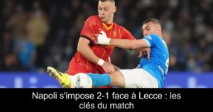 Napoli s&rsquo;impose 2-1 face à Lecce : les clés du match