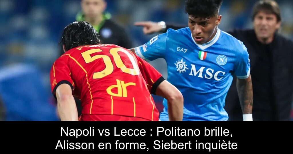 Napoli vs Lecce : Politano brille, Alisson en forme, Siebert inquiète