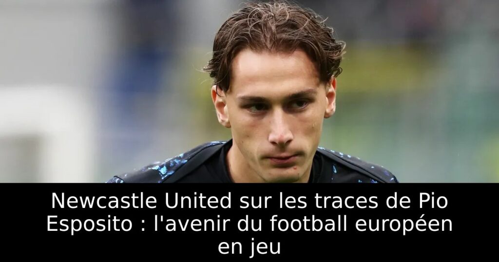 Newcastle United sur les traces de Pio Esposito : l&rsquo;avenir du football européen en jeu