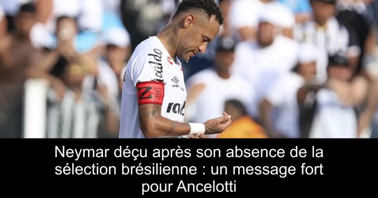 Neymar déçu après son absence de la sélection brésilienne : un message fort pour Ancelotti