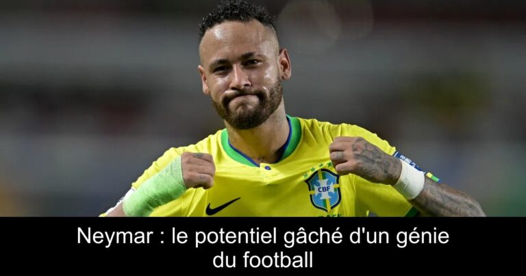 Neymar : le potentiel gâché d'un génie du football