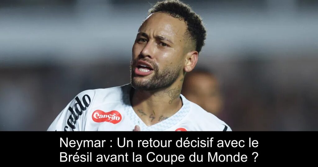 Neymar : Un retour décisif avec le Brésil avant la Coupe du Monde ?
