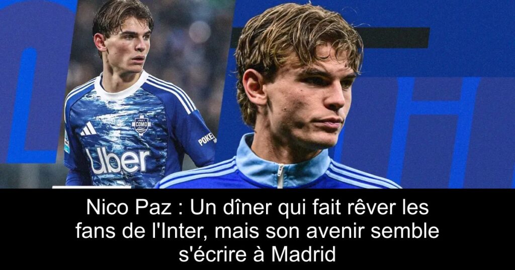 Nico Paz : Un dîner qui fait rêver les fans de l&rsquo;Inter, mais son avenir semble s&rsquo;écrire à Madrid