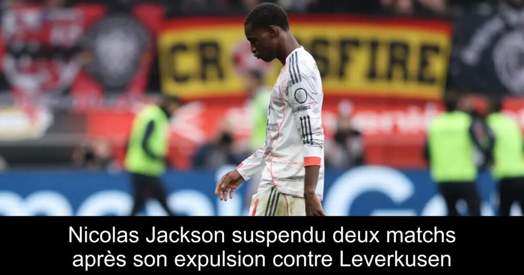 Nicolas Jackson suspendu deux matchs après son expulsion contre Leverkusen