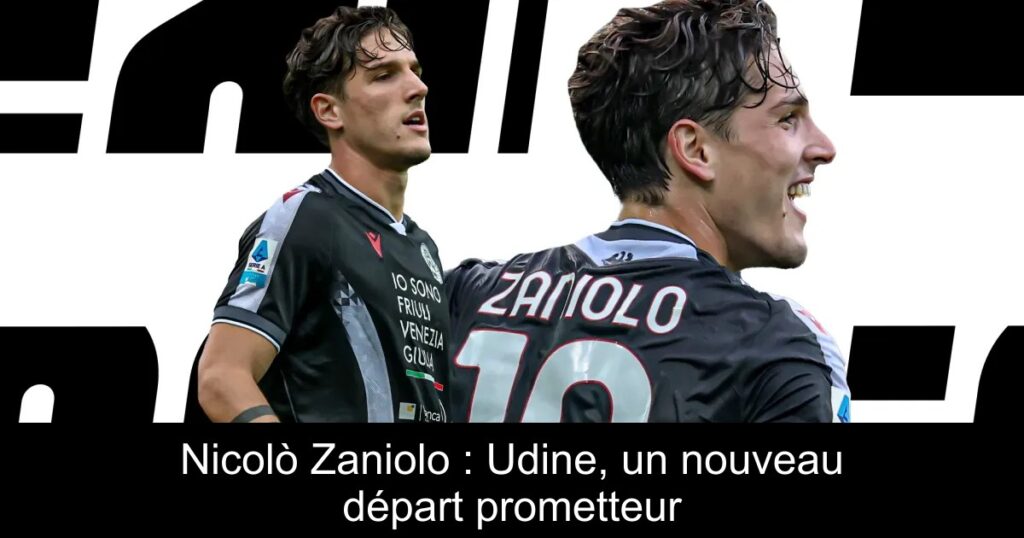 Nicolò Zaniolo : Udine, un nouveau départ prometteur
