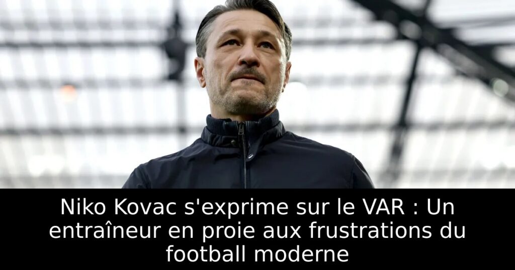 Niko Kovac s&rsquo;exprime sur le VAR : Un entraîneur en proie aux frustrations du football moderne