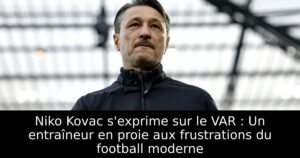 Niko Kovac s&rsquo;exprime sur le VAR : Un entraîneur en proie aux frustrations du football moderne