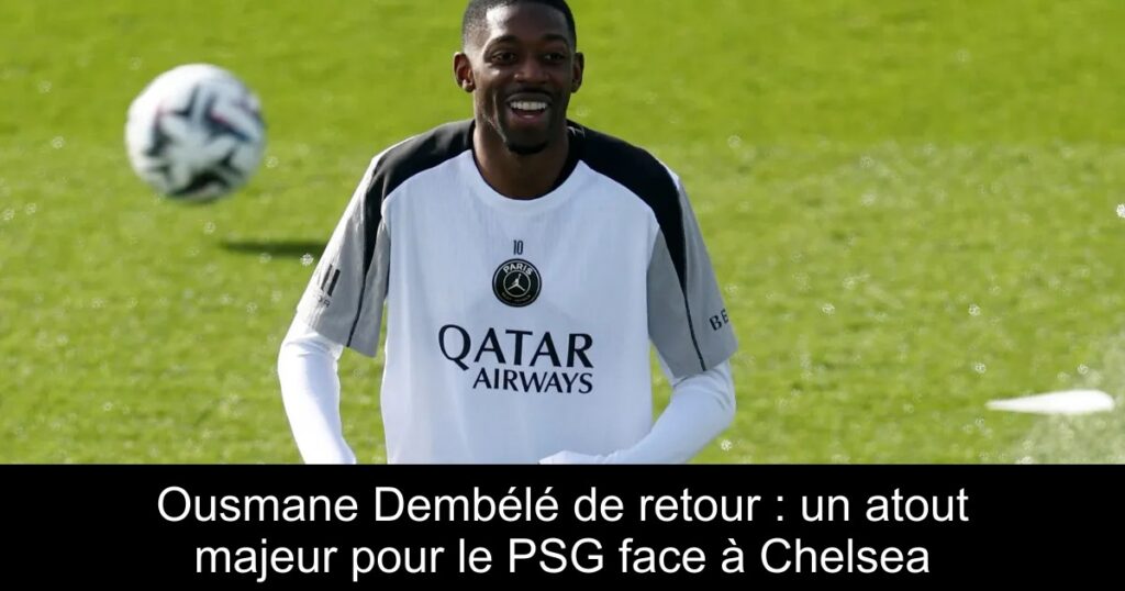 Ousmane Dembélé de retour : un atout majeur pour le PSG face à Chelsea