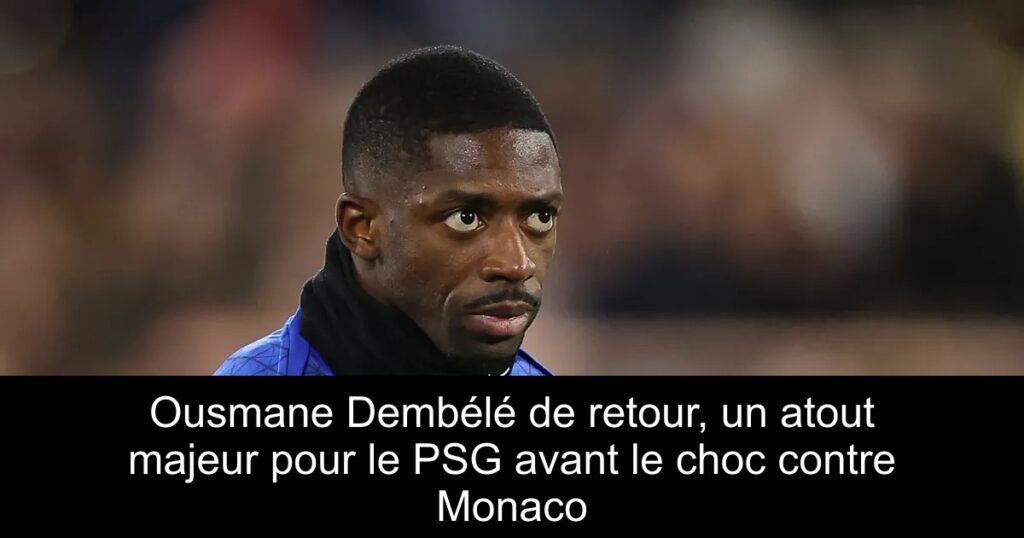 Ousmane Dembélé de retour, un atout majeur pour le PSG avant le choc contre Monaco