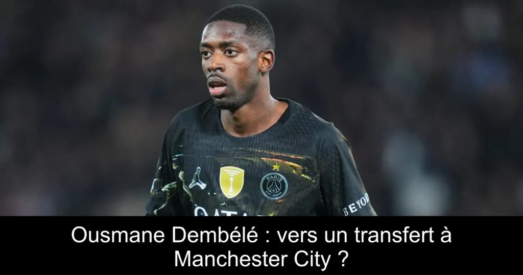 Ousmane Dembélé : vers un transfert à Manchester City ?