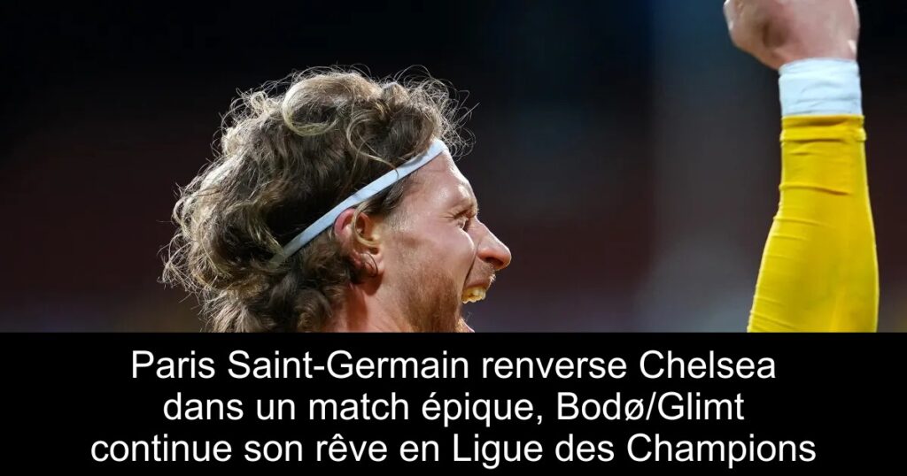 Paris Saint-Germain renverse Chelsea dans un match épique, Bodø/Glimt continue son rêve en Ligue des Champions