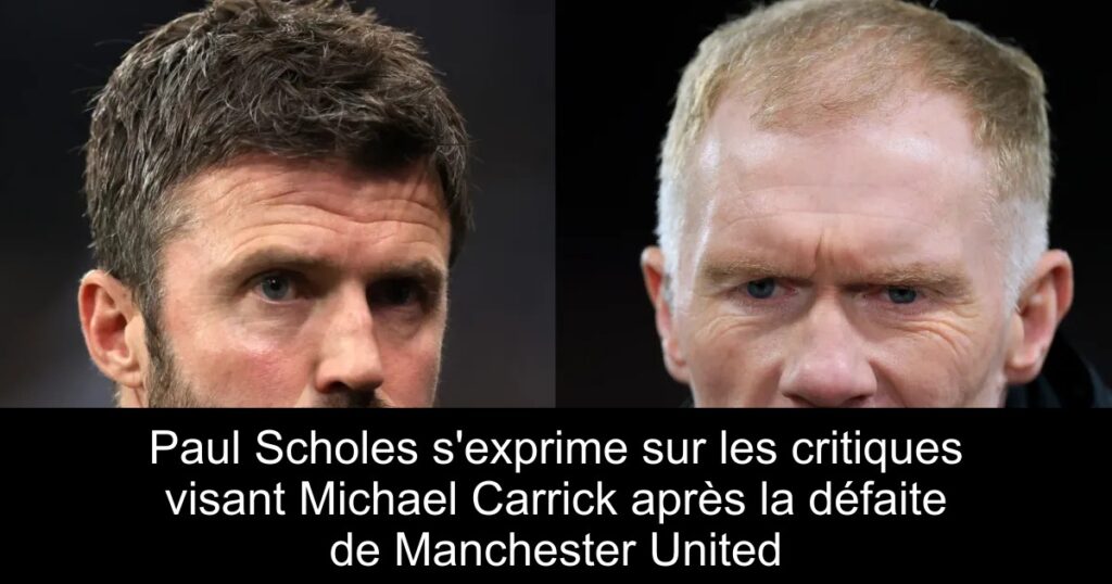 Paul Scholes s&rsquo;exprime sur les critiques visant Michael Carrick après la défaite de Manchester United