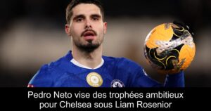 Pedro Neto vise des trophées ambitieux pour Chelsea sous Liam Rosenior