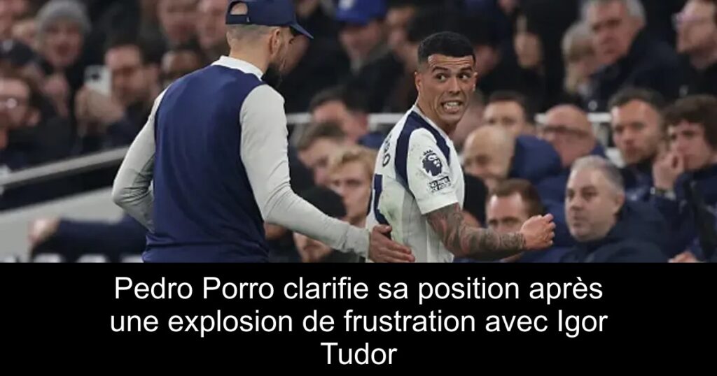 Pedro Porro clarifie sa position après une explosion de frustration avec Igor Tudor