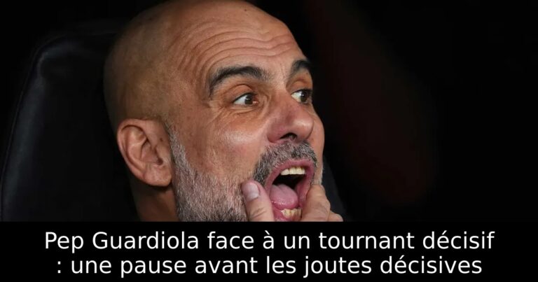 Pep Guardiola face à un tournant décisif : une pause avant les joutes décisives