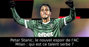 Petar Stanic, le nouvel espoir de l&rsquo;AC Milan : qui est ce talent serbe ?
