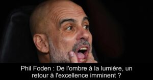 Phil Foden : De l&rsquo;ombre à la lumière, un retour à l&rsquo;excellence imminent ?