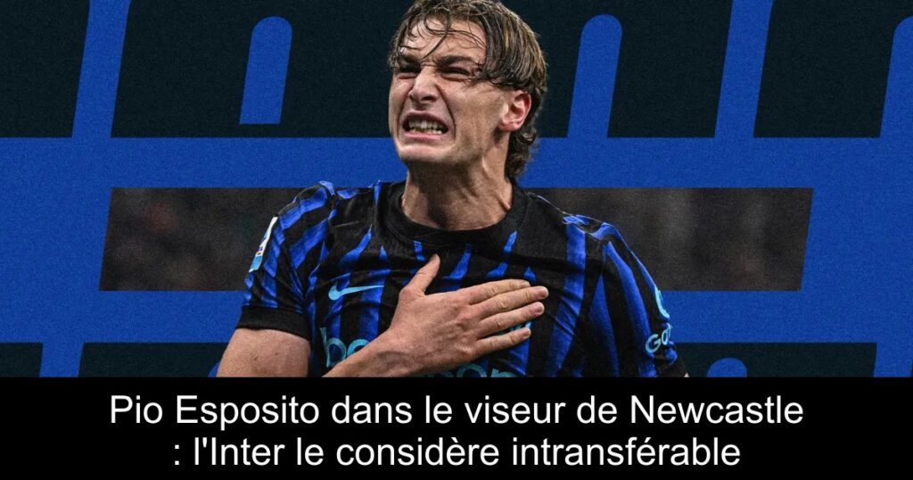 Pio Esposito dans le viseur de Newcastle : l&rsquo;Inter le considère intransférable