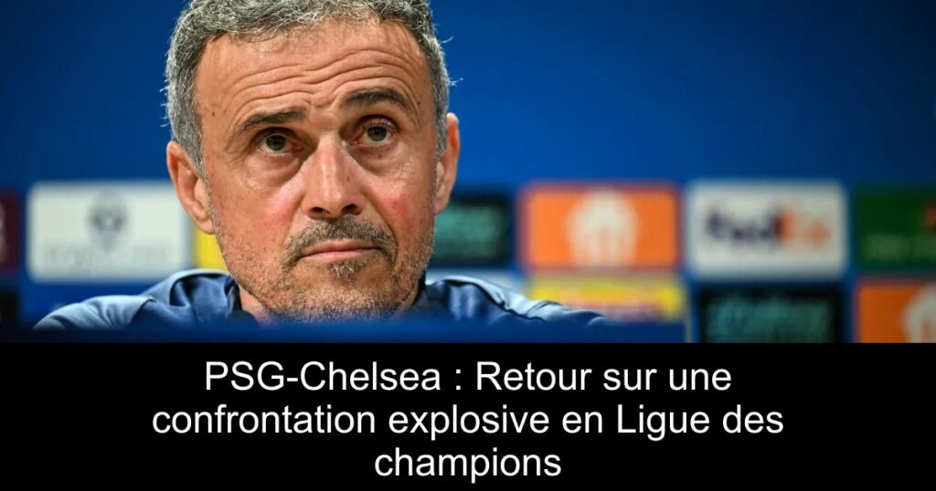 PSG-Chelsea : Retour sur une confrontation explosive en Ligue des champions
