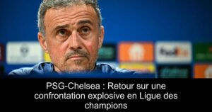 PSG-Chelsea : Retour sur une confrontation explosive en Ligue des champions