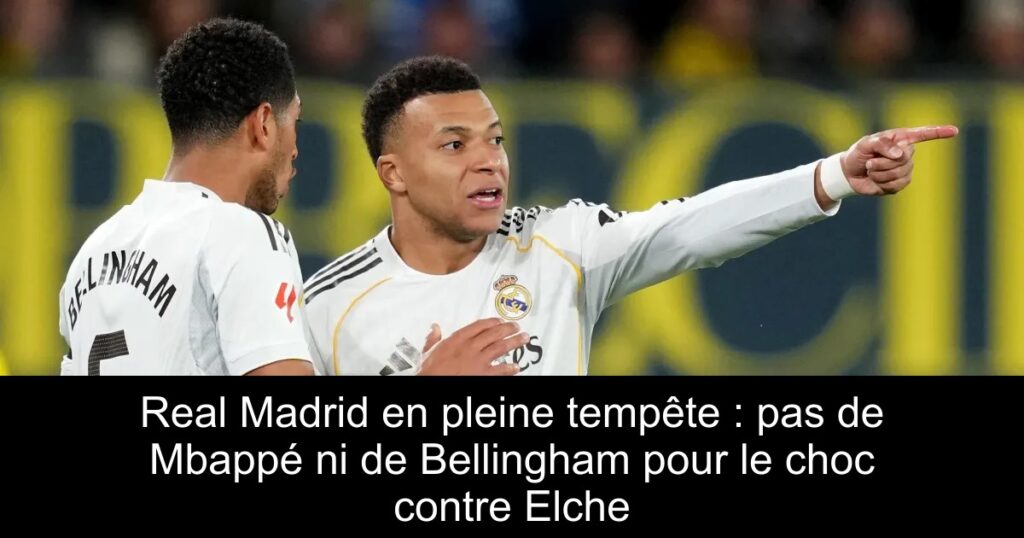 Real Madrid en pleine tempête : pas de Mbappé ni de Bellingham pour le choc contre Elche