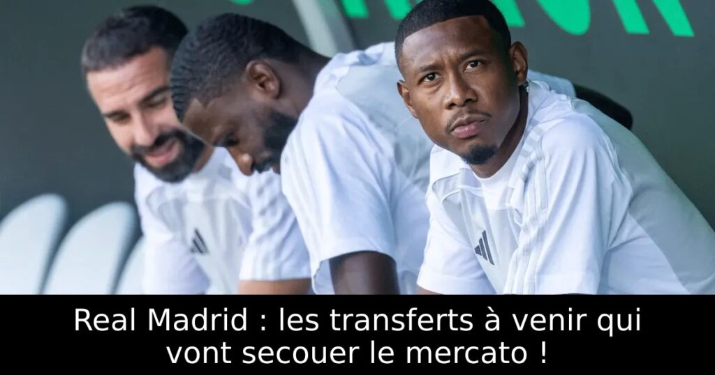 Real Madrid : les transferts à venir qui vont secouer le mercato !