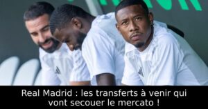 Real Madrid : les transferts à venir qui vont secouer le mercato !