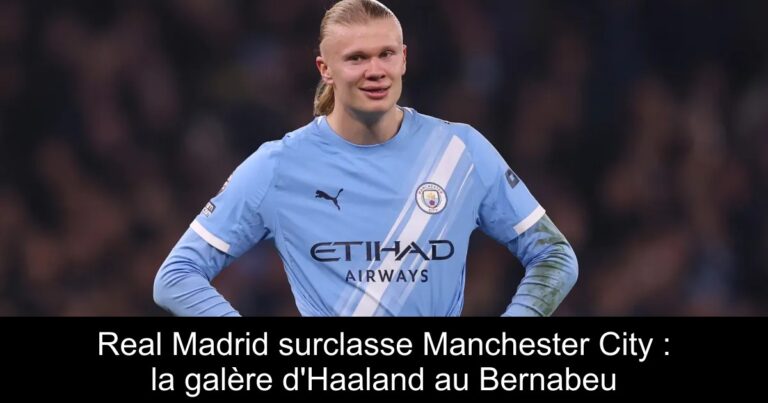 Real Madrid surclasse Manchester City : la galère d'Haaland au Bernabeu