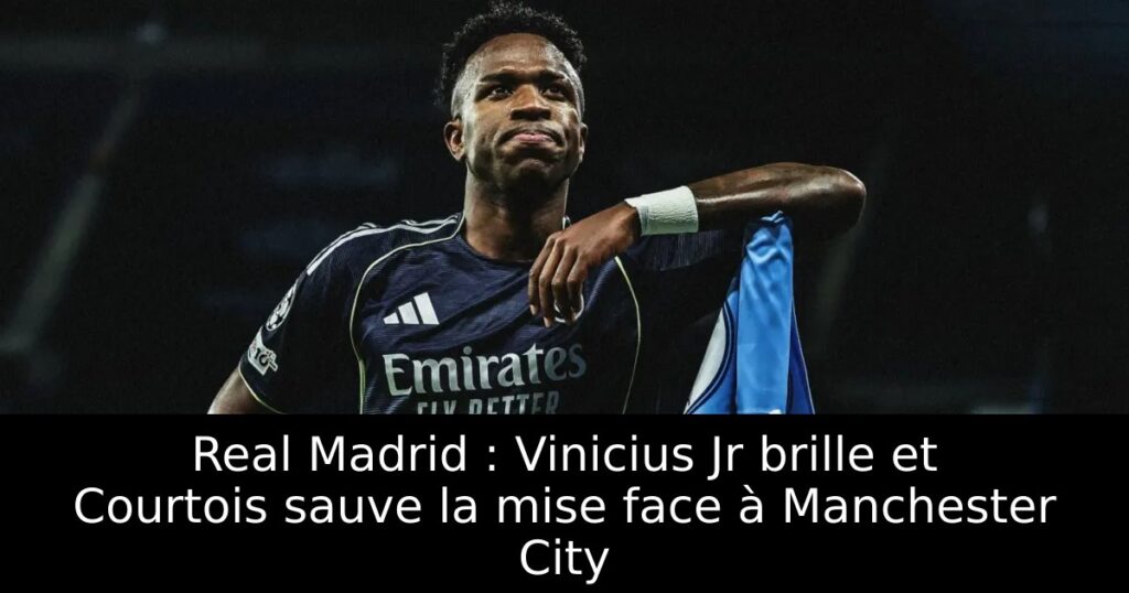 Real Madrid : Vinicius Jr brille et Courtois sauve la mise face à Manchester City