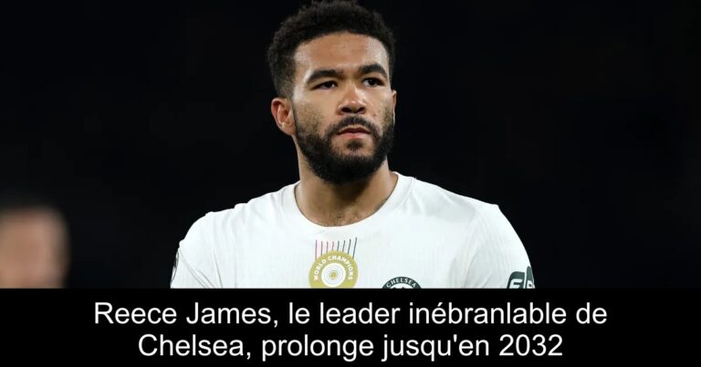 Reece James, le leader inébranlable de Chelsea, prolonge jusqu'en 2032
