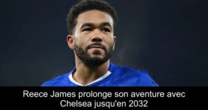 Reece James prolonge son aventure avec Chelsea jusqu&rsquo;en 2032