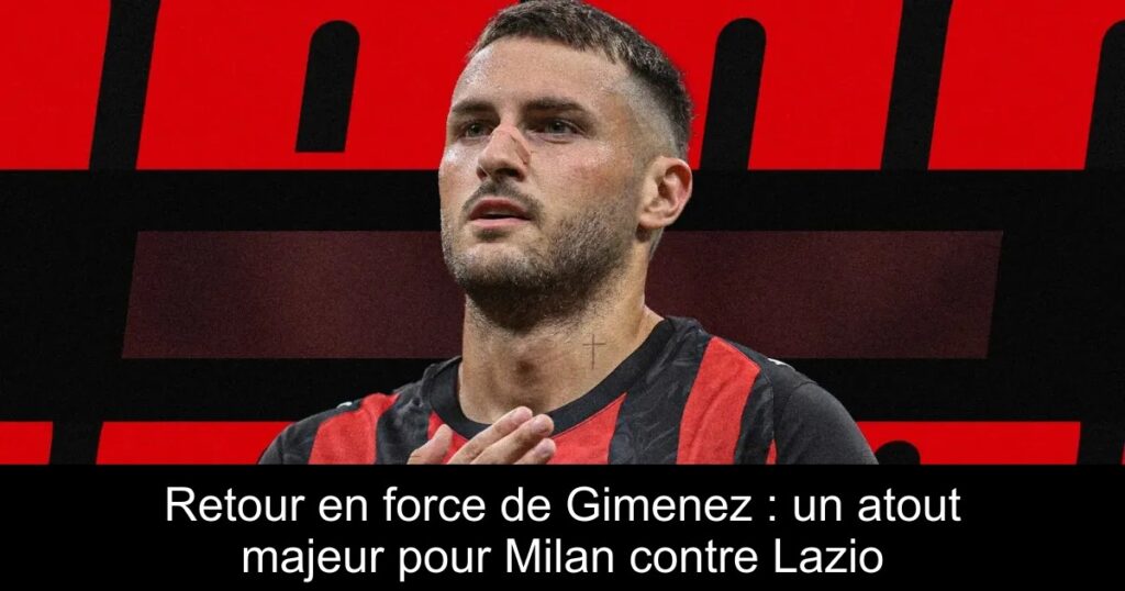 Retour en force de Gimenez : un atout majeur pour Milan contre Lazio