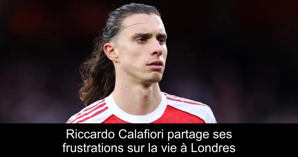 Riccardo Calafiori partage ses frustrations sur la vie à Londres