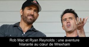 Rob Mac et Ryan Reynolds : une aventure hilarante au cœur de Wrexham
