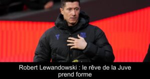 Robert Lewandowski : le rêve de la Juve prend forme