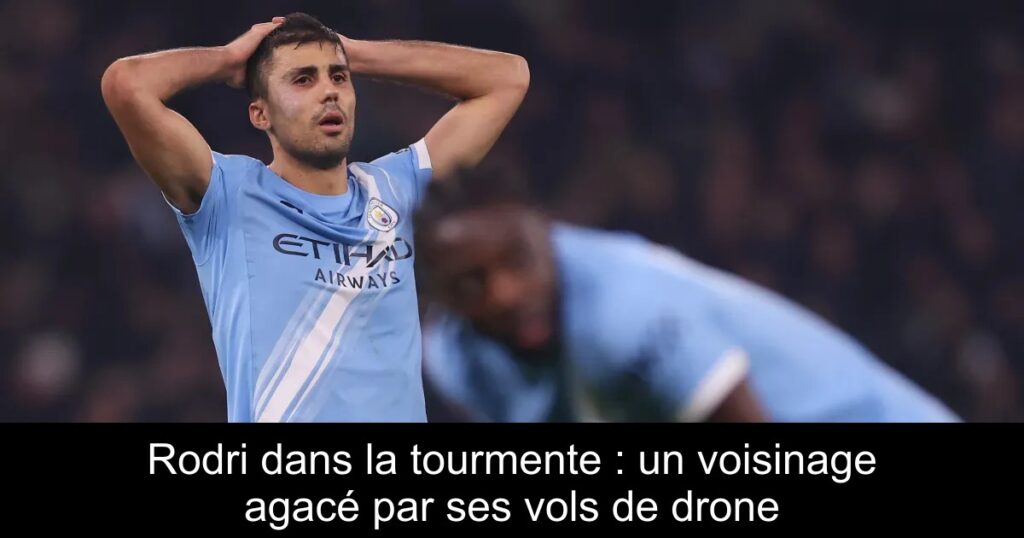 Rodri dans la tourmente : un voisinage agacé par ses vols de drone