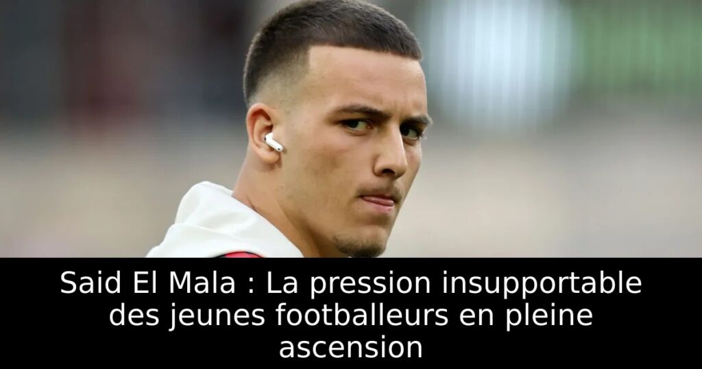 Said El Mala : La pression insupportable des jeunes footballeurs en pleine ascension