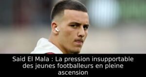 Said El Mala : La pression insupportable des jeunes footballeurs en pleine ascension