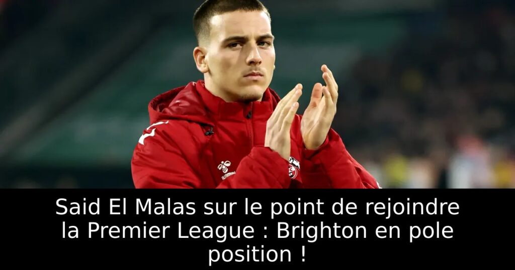 Said El Malas sur le point de rejoindre la Premier League : Brighton en pole position !