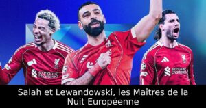 Salah et Lewandowski, les Maîtres de la Nuit Européenne