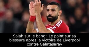 Salah sur le banc : Le point sur sa blessure après la victoire de Liverpool contre Galatasaray
